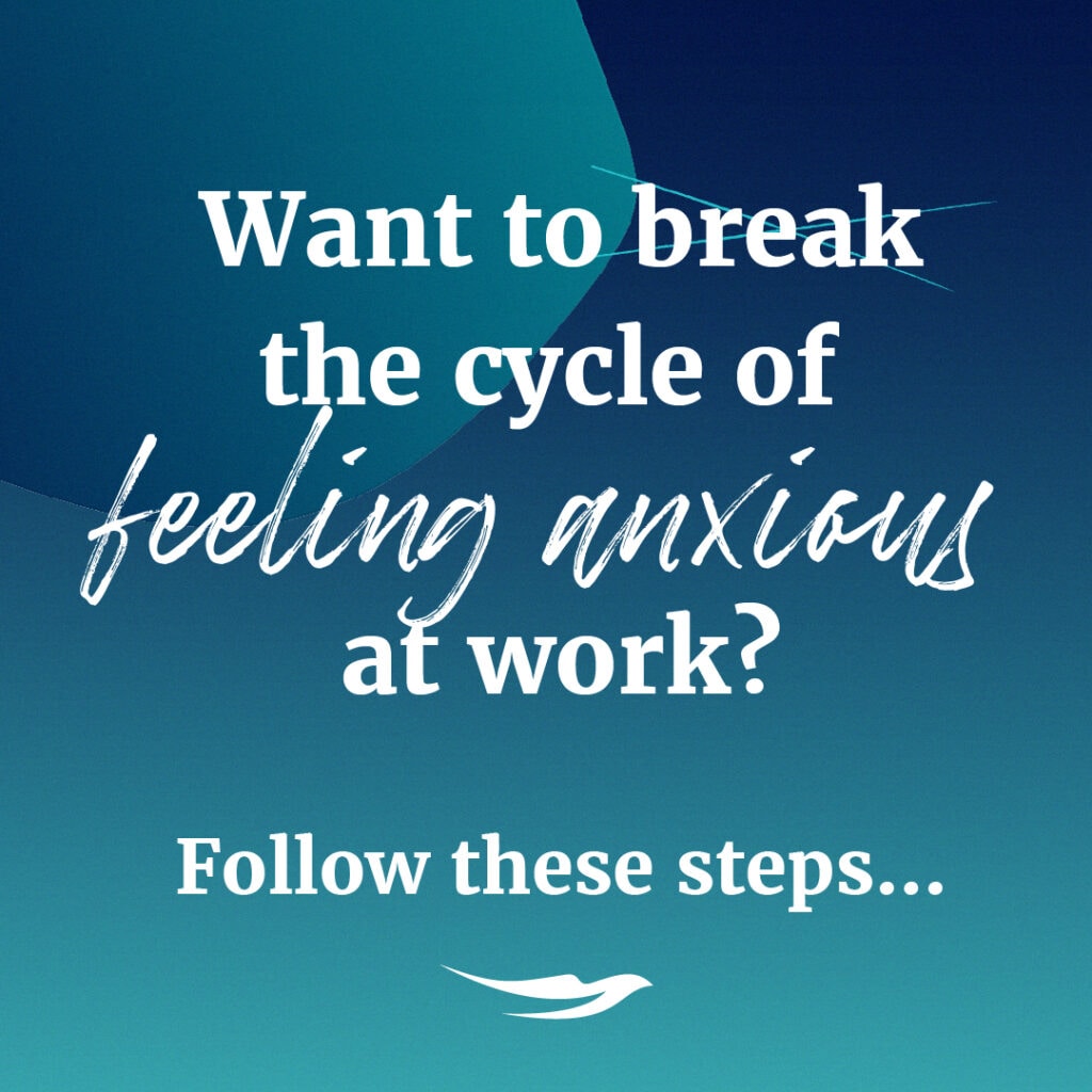 Want to break the cycle of feeling anxious at work?
Follow these steps...